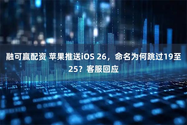 融可赢配资 苹果推送iOS 26，命名为何跳过19至25？客服回应