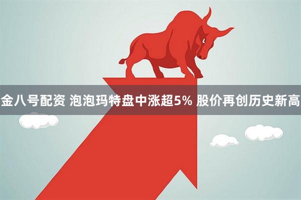 金八号配资 泡泡玛特盘中涨超5% 股价再创历史新高