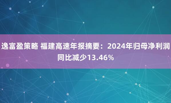 逸富盈策略 福建高速年报摘要：2024年归母净利润同比减少13.46%