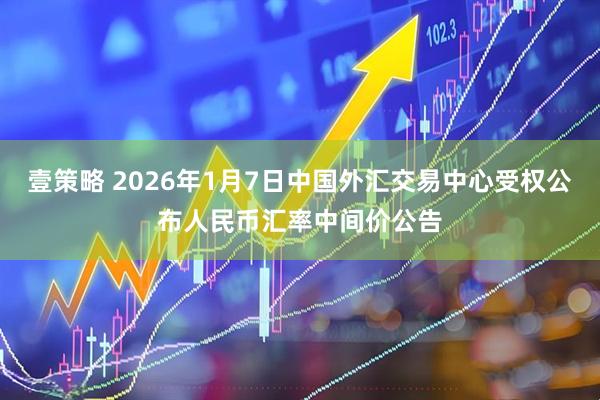 壹策略 2026年1月7日中国外汇交易中心受权公布人民币汇率中间价公告