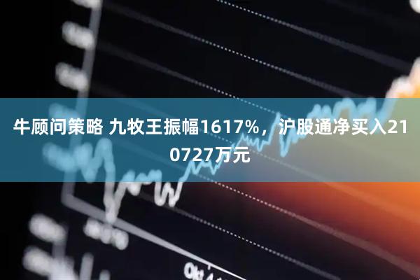 牛顾问策略 九牧王振幅1617%，沪股通净买入210727万元